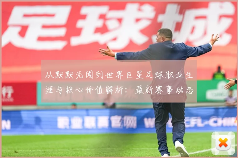 从默默无闻到世界巨星足球职业生涯与核心价值解析：最新赛事动态与深度分析