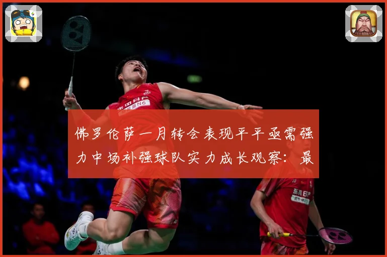 佛罗伦萨一月转会表现平平亟需强力中场补强球队实力成长观察：最新赛事动态与深度分析