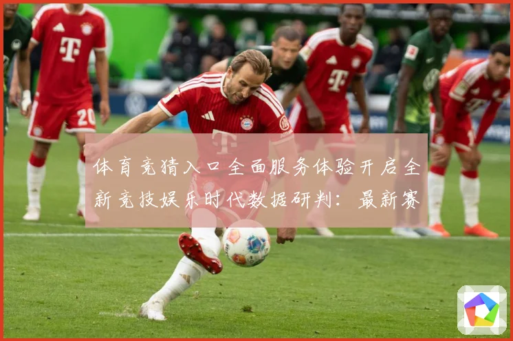 体育竞猜入口全面服务体验开启全新竞技娱乐时代数据研判：最新赛事动态与深度分析