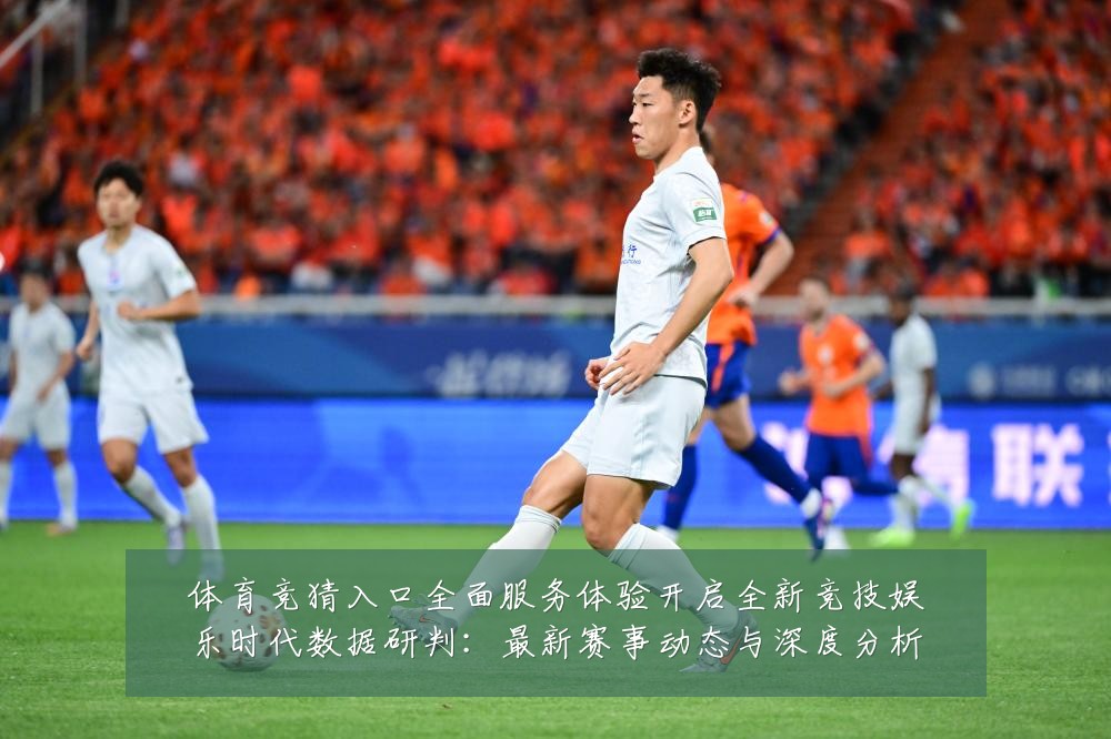 体育竞猜入口全面服务体验开启全新竞技娱乐时代数据研判：最新赛事动态与深度分析